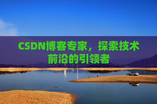 CSDN博客专家，探索技术前沿的引领者